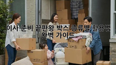 이사 준비 끝판왕: 박스 종류별 활용법 완벽 가이드!