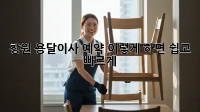 창원 용달이사 예약, 이렇게 하면 쉽고 빠르게!